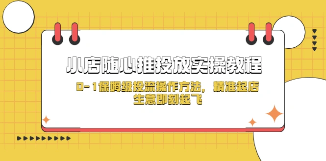小店随心推投放实操教程，0-1保姆级投流操作方法，精准起店，生意即刻起飞-锦程资源站