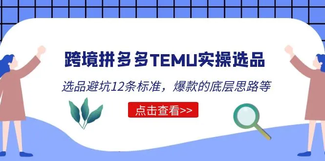 跨境拼多多TEMU实操选品运营方法，选品避坑12条标准，爆款的底层思路等-锦程资源站