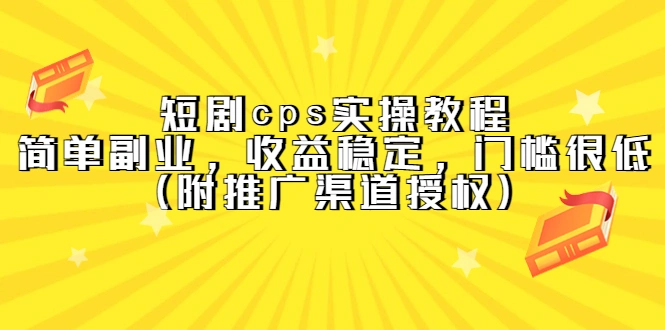 短剧cps实操教程，简单副业，收益稳定，门槛很低（附推广渠道授权）-锦程资源站
