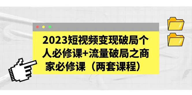 2023短视频变现破局个人必修课+流量破局之商家必修课（两套课程）-锦程资源站