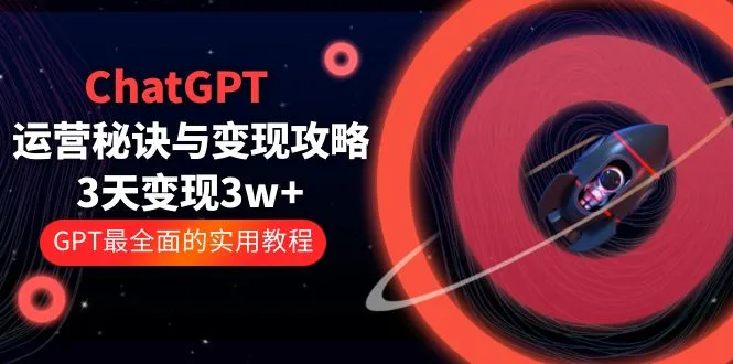 ChatGPT运营-秘诀与变现攻略：3天变现1w+ GPT最全面的实用教程（100节课）-锦程资源站