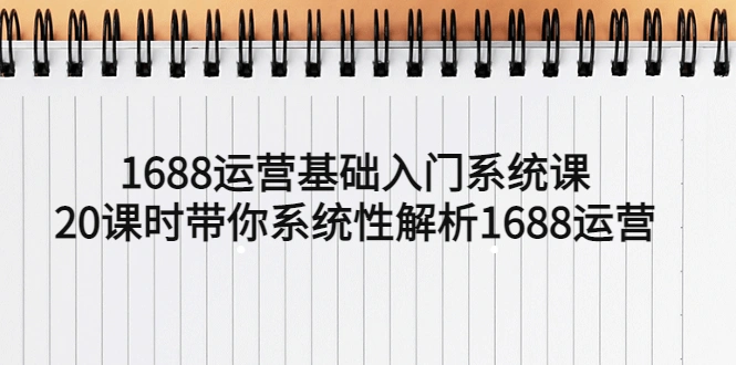 1688运营基础入门系统课，20课时带你系统性解析1688运营-锦程资源站