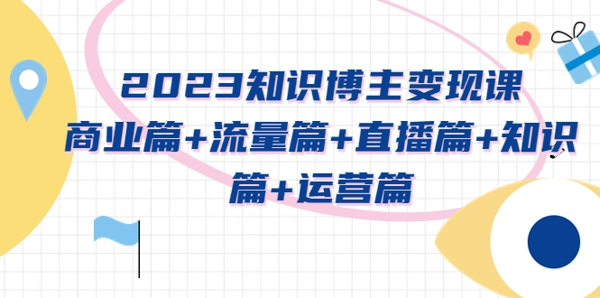 2023知识博主变现实战进阶课：商业篇+流量篇+直播篇+知识篇+运营篇-锦程资源站