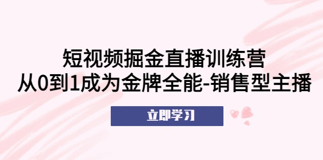 短视频掘金直播训练营：从0到1成为金牌全能-销售型主播！-锦程资源站