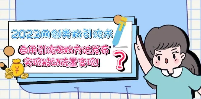 2023网创类粉引流术，自用引流涨粉方法发布，实现被动流量变现！-锦程资源站