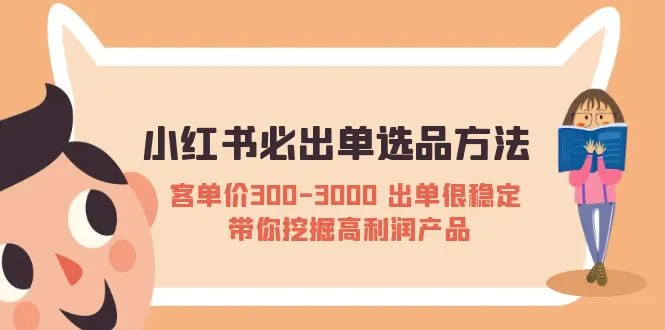 小红书必出单选品方法：客单价300-3000 出单很稳定 带你挖掘高利润产品-锦程资源站