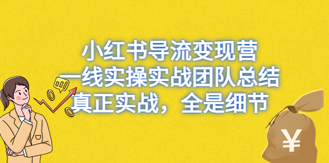 小红书导流变现营，一线实战团队总结，真正实战，全是细节，全平台适用-锦程资源站