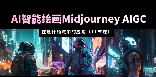 AI·智能绘画Midjourney AIGC 在设计领域中的应用 从入门到精通（11节课）-锦程资源站