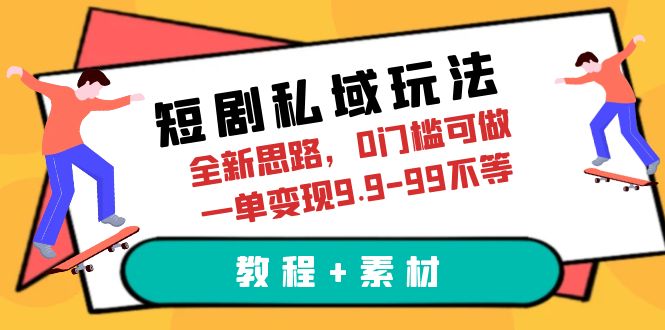 短剧私域玩法，全新思路，0门槛可做，一单变现9.9-99不等（教程+素材）-锦程资源站