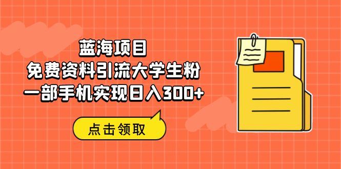 蓝海项目，免费资料引流大学生粉一部手机实现日入300+-锦程资源站