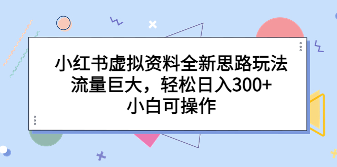 小红书虚拟资料全新思路玩法，流量巨大，轻松日入300+，小白可操作-锦程资源站