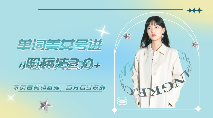 美女单词号进阶玩法2.0，小白日收益500+，不需要剪辑基础，百分百过原创-锦程资源站