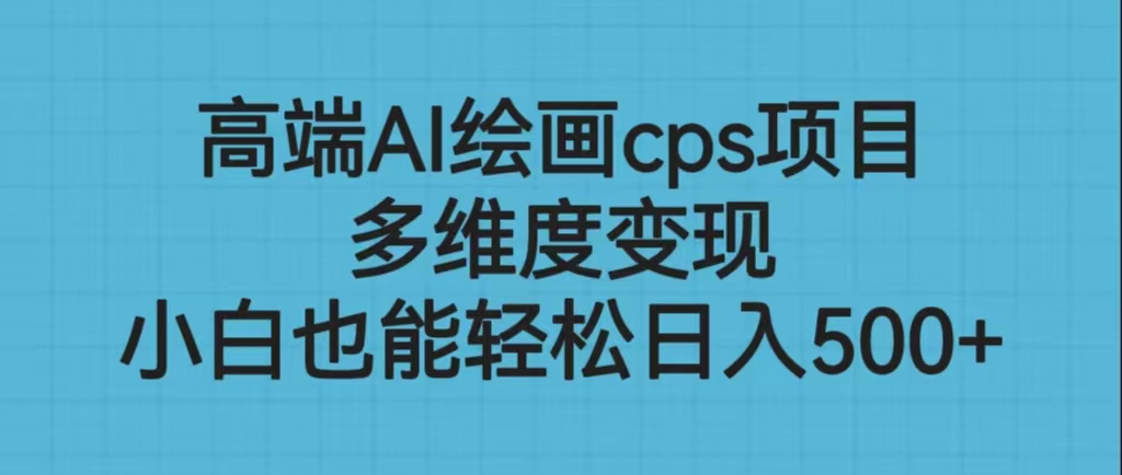 高端AI绘画cps项目，多维度变现，小白也能轻松日入500+-锦程资源站