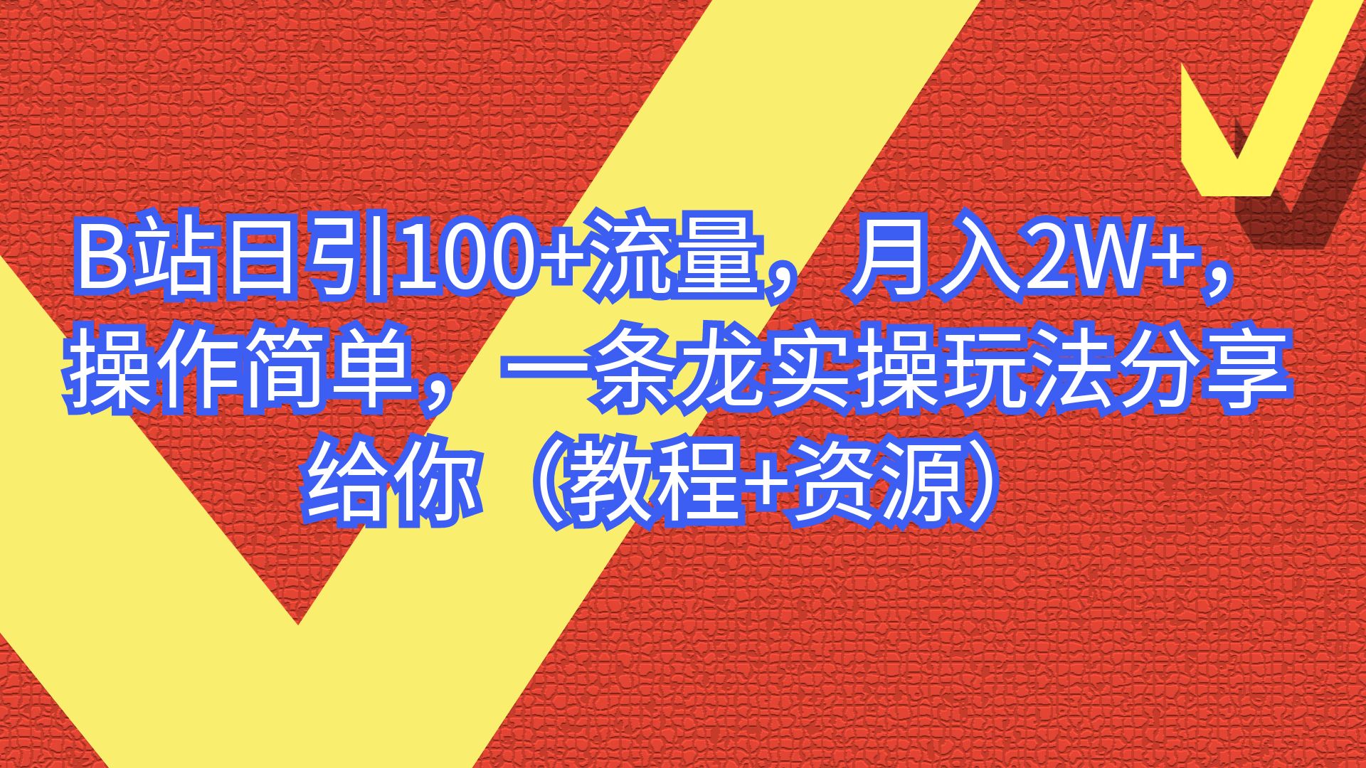 B站日引100+流量，月入2W+，操作简单，一条龙实操玩法（教程+..-锦程资源站