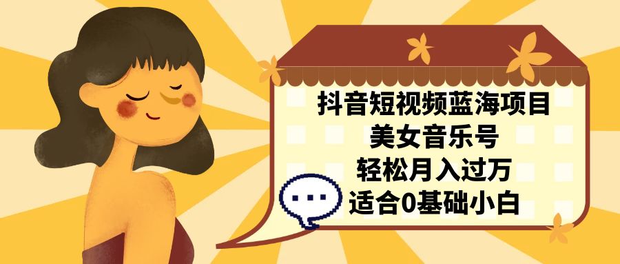抖音短视频蓝海项目，美女音乐号，轻松月入过万 适合小白（教程+100G素材）-锦程资源站