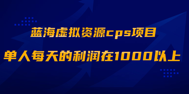 蓝海虚拟资源cps项目，目前最高单人每天的利润在1000以上【视频课程】-锦程资源站