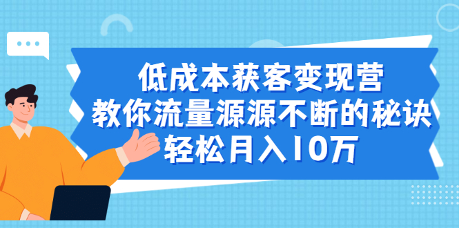 低成本获客变现营，教你流量源源不断的秘诀，轻松月入10万-锦程资源站