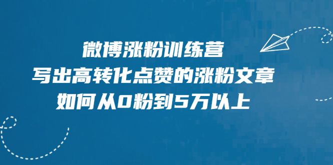 微博涨粉训练营，写出高转化点赞的涨粉文章，如何从0粉到5万以上【无水印】-锦程资源站