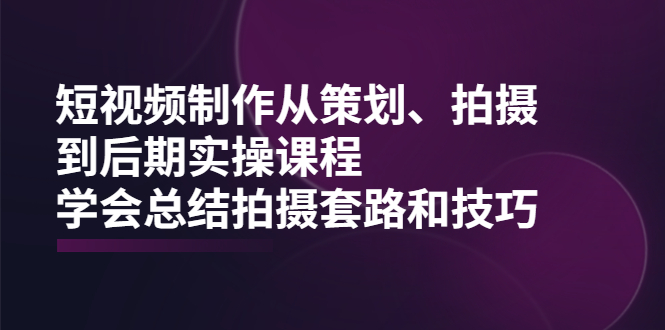 短视频制作从策划、拍摄、到后期实操课程，学会总结拍摄套路和技巧-锦程资源站