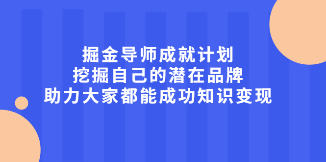 掘金导师成就计划，挖掘自己的潜在品牌，助力大家都能成功知识变现-锦程资源站