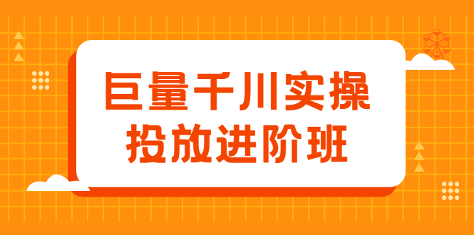 巨量千川实操投放进阶班，投放策略、方案，复盘模型和数据异常全套解决方法-锦程资源站