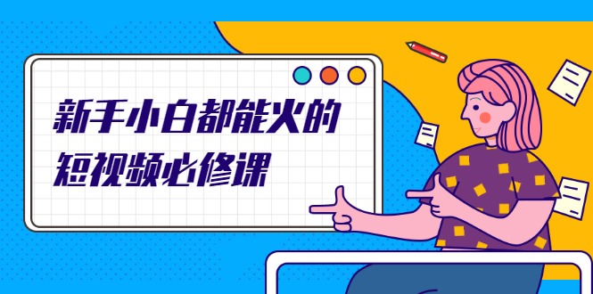 新手小白都能火的短视频必修课，教你三天就能上热门的短视频IP技术-锦程资源站