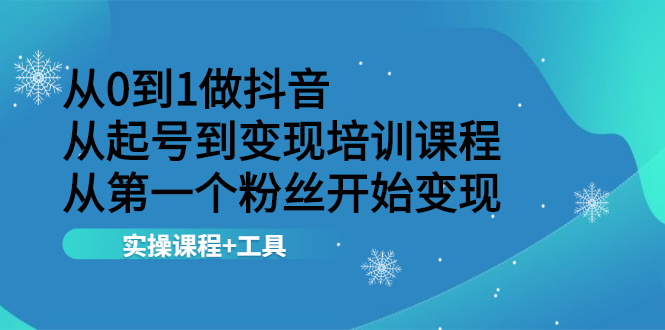 从0到1做抖音 从起号到变现培训课程 从第一个粉丝开始变现，实操课程+工具-锦程资源站