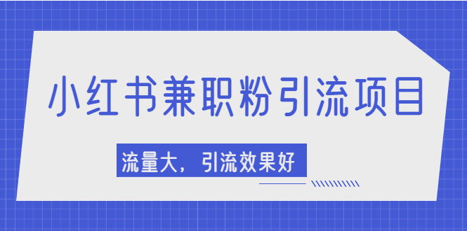 小红书引流项目，日引1000+兼职粉，流量大，引流效果好【视频课程】-锦程资源站