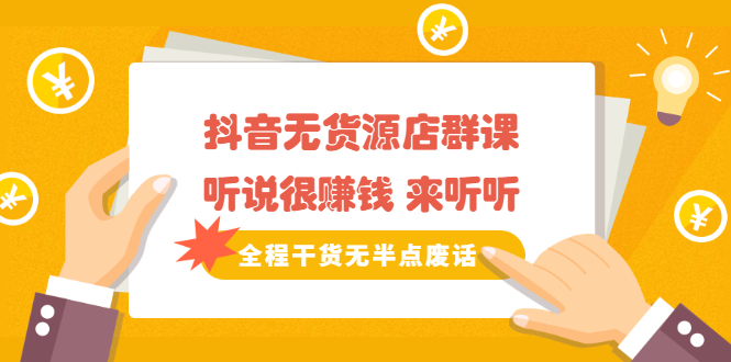 《抖音无货源店群课》听说很赚钱 来听听，全程干货无半点废话-锦程资源站