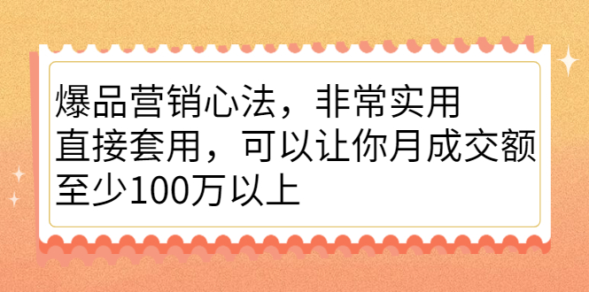 爆品营销心法，非常实用，直接套用，可以让你月成交额至少100万以上-锦程资源站