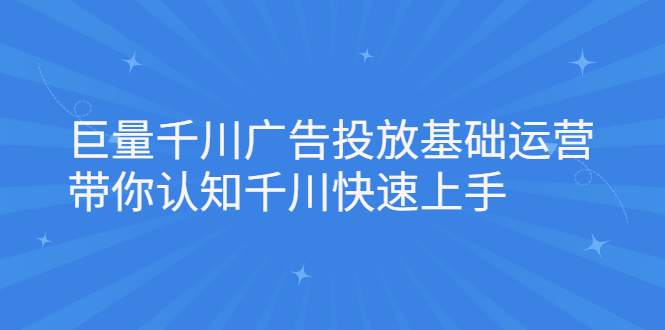 巨量千川广告投放基础运营，带你认知千川快速上手-锦程资源站