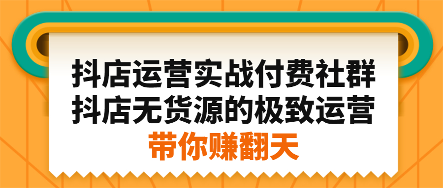 抖店运营实战付费社群，抖店无货源的极致运营带你赚翻天-锦程资源站