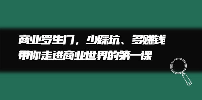 商业罗生门，少踩坑、多赚钱带你走进商业世界的第一课-锦程资源站