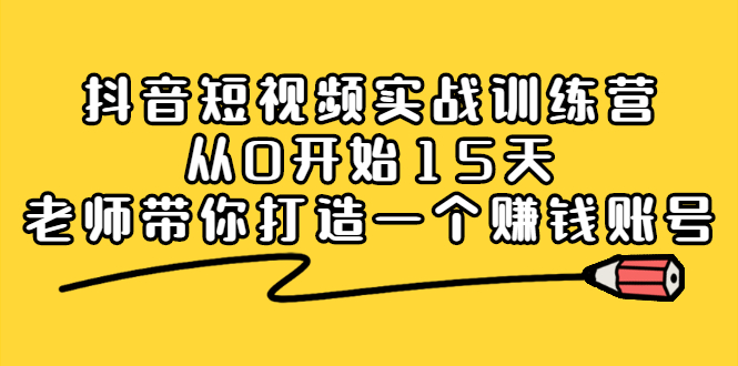 抖音短视频实战训练营，从0开始15天老师带你打造一个赚钱账号-锦程资源站