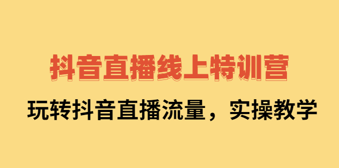 抖音直播线上特训营：玩转抖音直播流量，实操教学-锦程资源站