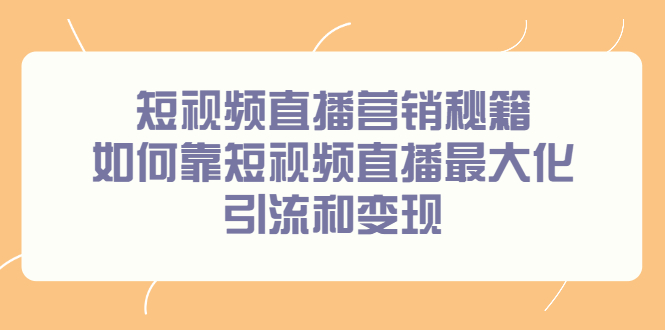 短视频直播营销秘籍，如何靠短视频直播最大化引流和变现-锦程资源站