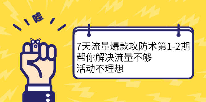 7天流量爆款攻防术第1-2期，帮你解决流量不够，活动不理想-锦程资源站