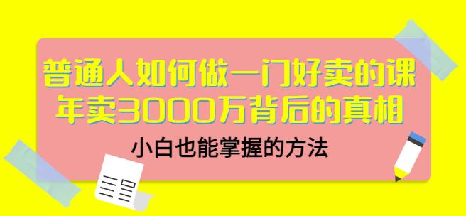 普通人如何做一门好卖的课:年卖3000万背后的真相,小白也能掌握的方法!-锦程资源站