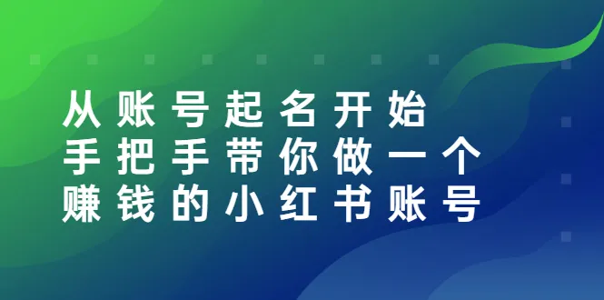 从账号起名开始：手把手带你做一个赚钱的小红书账号-锦程资源站