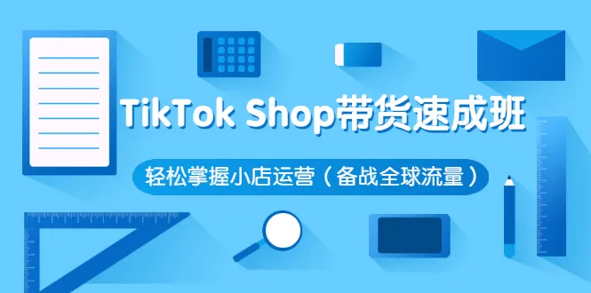 TikTok Shop带货速成班 轻松掌握小店运营（备战全球流量）-锦程资源站
