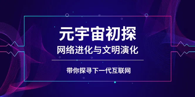 元宇宙初探：网络进化与文明演化，带你探寻下一代互联网-锦程资源站