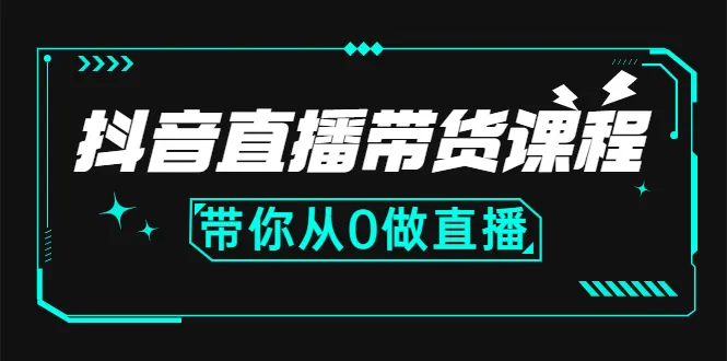抖音直播带货课程：带你从0开始，学习主播、运营、中控分别要做什么-锦程资源站