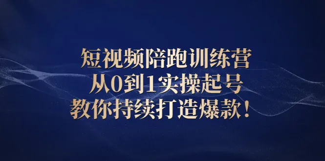 短视频陪跑训练营：从0到1实操起号，教你持续打造爆款！-锦程资源站