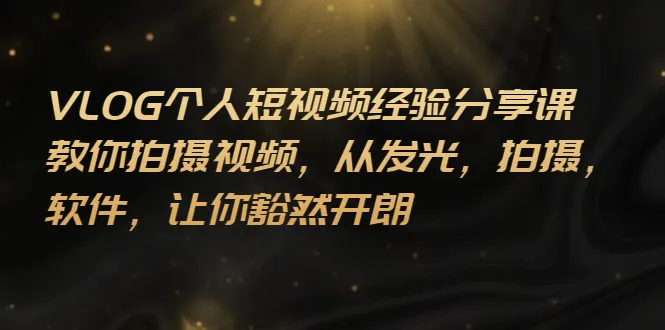 VLOG个人短视频分享课，教你拍摄视频，从发光 拍摄 软件 让你豁然开朗-锦程资源站