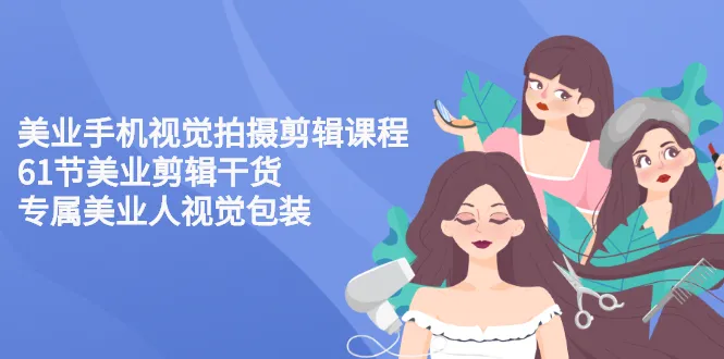 美业手机视觉拍摄剪辑课程61节美业剪辑干货，专属美业人视觉包装-锦程资源站