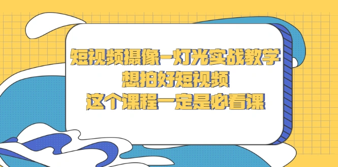 短视频摄像-灯光实战教学，想拍好短视频，这个课程一定是必看课-锦程资源站