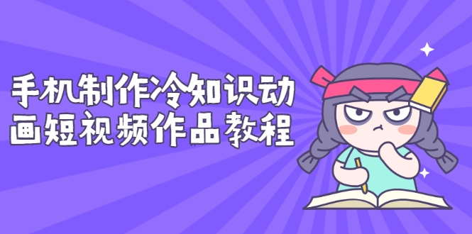 手机制作冷知识动画短视频作品教程，新手也可以操作（价值168元）-锦程资源站