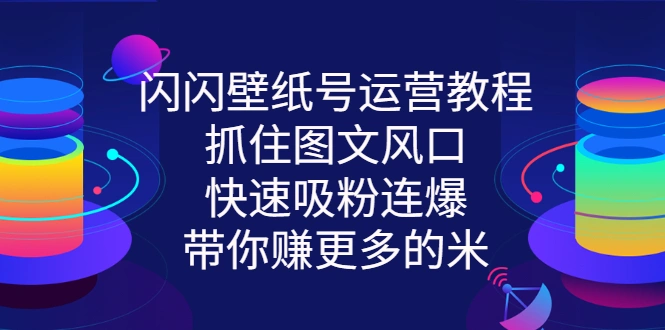 闪闪壁纸号运营教程，抓住图文风口，快速吸粉连爆，带你赚更多的米-锦程资源站