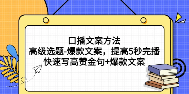 口播文案方法-高级选题-爆款文案，提高5秒完播，快速写高赞金句+爆款文案-锦程资源站