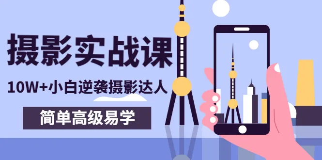 手机摄影实战课，10W+小白逆袭摄影达人，简单高级易学（95节课)-锦程资源站